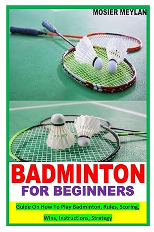 BADMINTON FOR BEGINNERS: Guide On How To Play Badminton, Rules, Scoring, Wins, Instructions, Strategy Paperback – December 18, 2021