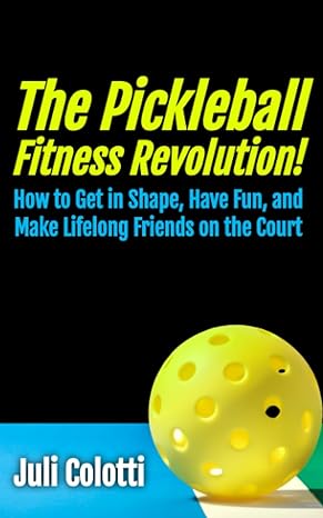 The Pickleball Revolution: How to Get in Shape, Have Fun, and Make Lifelong Friends on the Court