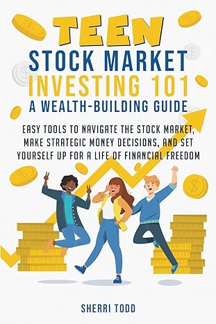 Teen Stock Market Investing 101: Easy Tools to Navigate the Stock Market, Make Strategic Money Decisions, A 'Set Yourself Up for A Lifetime of freedom Paperback.'