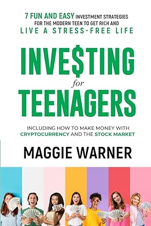 Investing for Teenagers: 7 Fun and Easy Investment Strategies for the Modern Teen to Get Rich and Live A Stress-Free Life 